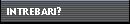 INTREBARI?